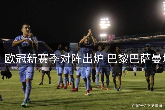 欧冠新赛季对阵出炉 巴黎巴萨曼城同组厮杀